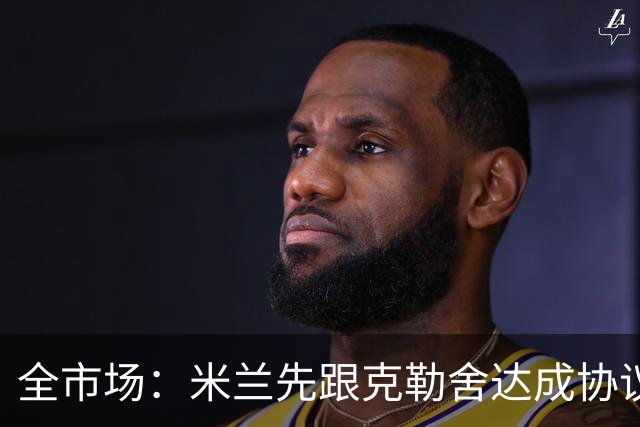 全市场：米兰先跟克勒舍达成协议再找俱乐部谈，引发法兰克福不满